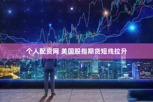 个人配资网 美国股指期货短线拉升